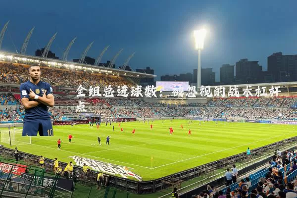 全组总进球数：被忽视的战术杠杆点
