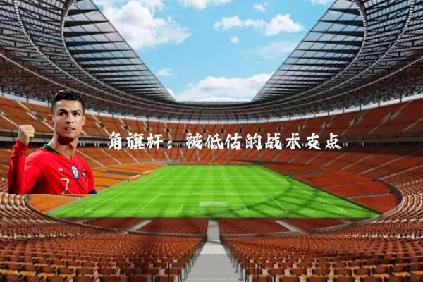 角旗杆：被低估的战术支点