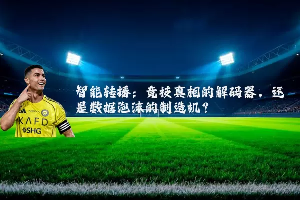 智能转播：竞技真相的解码器，还是数据泡沫的制造机？