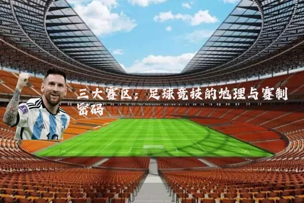 三大赛区:足球竞技的地理与赛制密码