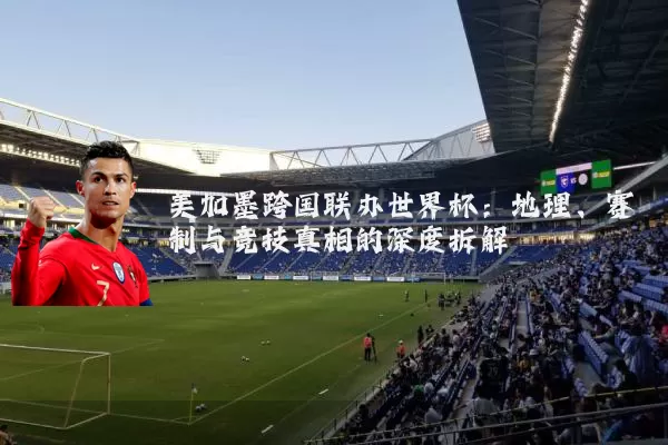 美加墨跨国联办世界杯：地理、赛制与竞技真相的深度拆解
