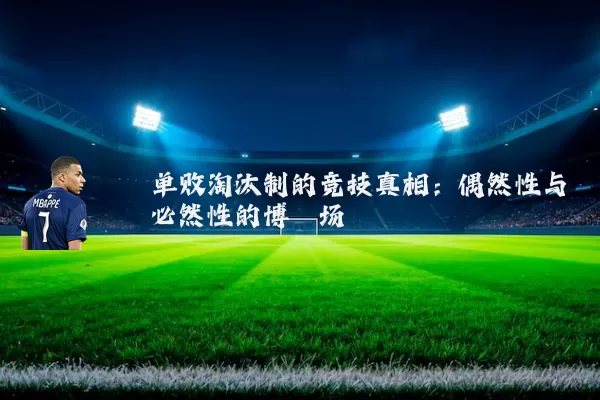 单败淘汰制的竞技真相：偶然性与必然性的博弈场