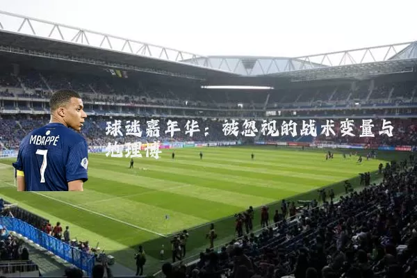 球迷嘉年华：被忽视的战术变量与地理博弈