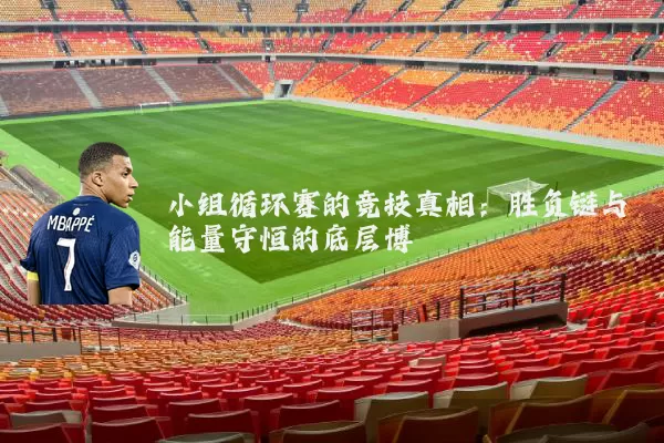 小组循环赛的竞技真相:胜负链与能量守恒的底层博弈