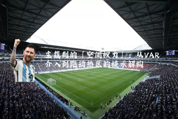 主裁判的「空间权力」:从VAR介入到跑动热区的技术解构