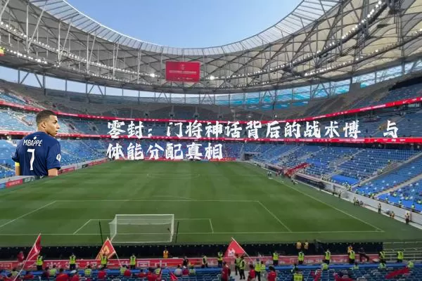零封：门将神话背后的战术博弈与体能分配真相