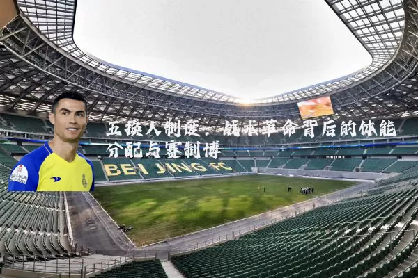 五换人制度:战术革命背后的体能分配与赛制博弈