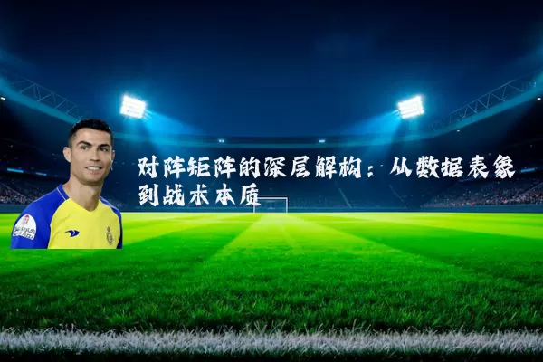 对阵矩阵的深层解构:从数据表象到战术本质