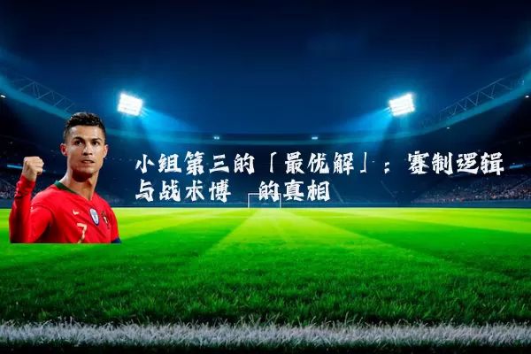小组第三的「最优解」：赛制逻辑与战术博弈的真相