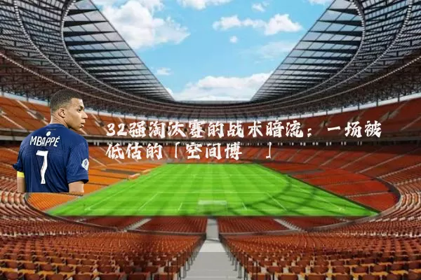32强淘汰赛的战术暗流:一场被低估的「空间博弈」