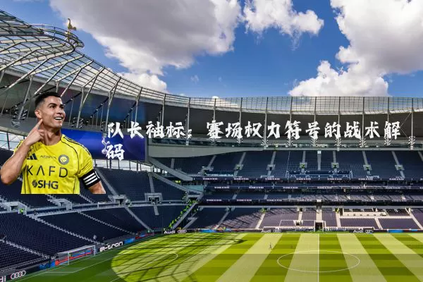 队长袖标:赛场权力符号的战术解码