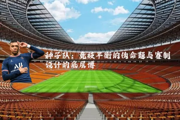 种子队:竞技平衡的伪命题与赛制设计的底层博弈