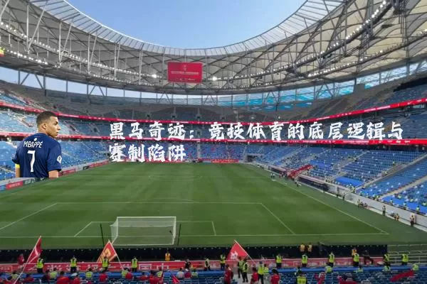 黑马奇迹:竞技体育的底层逻辑与赛制陷阱