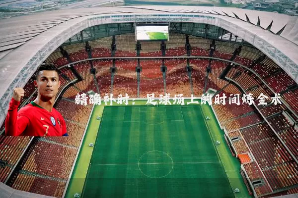 精确补时:足球场上的时间炼金术