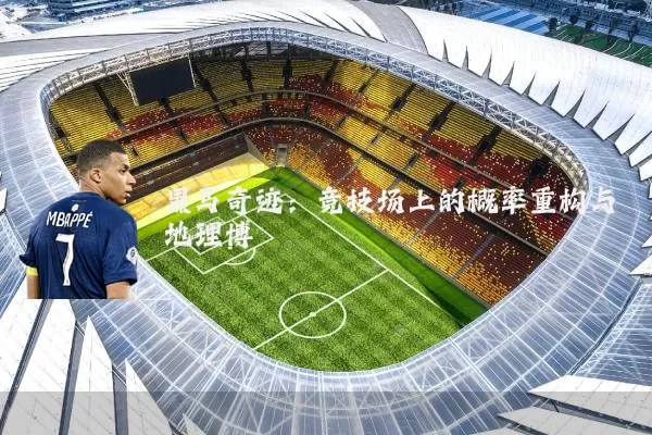 黑马奇迹:竞技场上的概率重构与地理博弈