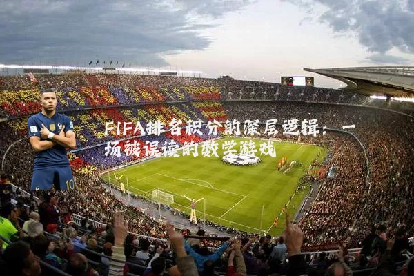 FIFA排名积分的深层逻辑：一场被误读的数学游戏