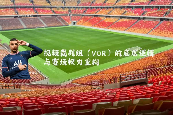 视频裁判组（VOR）的底层逻辑与赛场权力重构