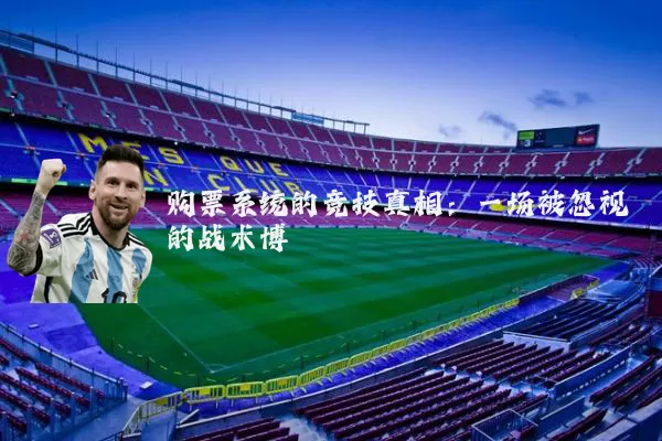 购票系统的竞技真相：一场被忽视的战术博弈
